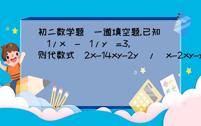 初二数学题（一道填空题,已知（1/x）-（1/y）=3,则代数式（2x-14xy-2y）/（x-2xy-y）的值为填空题,只要答案即可