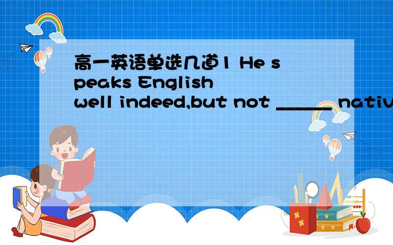 高一英语单选几道1 He speaks English well indeed,but not ______ native speaker.A as fluent as B so fluently as 为何不能选A?2 80 percent of the population of china ___farmers.A are B is 为何is不行?3 Soon ,as another car _____quickly,wi