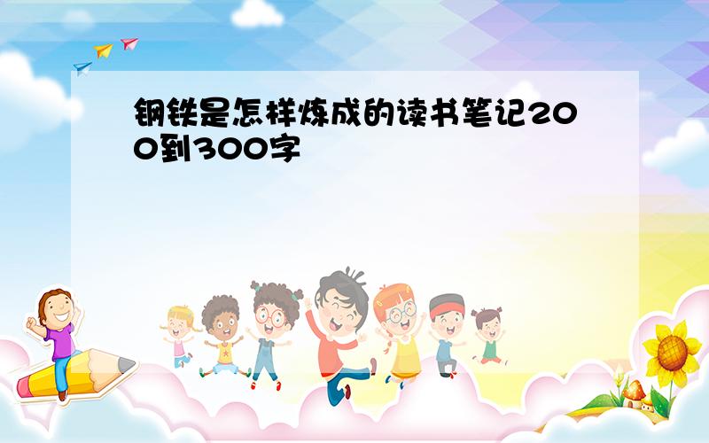 钢铁是怎样炼成的读书笔记200到300字