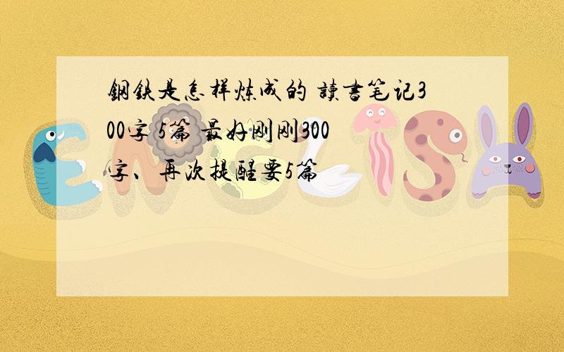 钢铁是怎样炼成的 读书笔记300字 5篇 最好刚刚300字、再次提醒要5篇