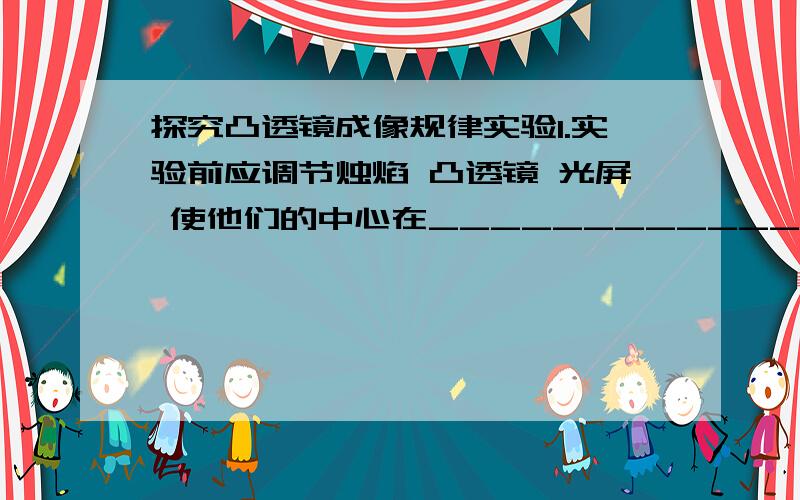 探究凸透镜成像规律实验1.实验前应调节烛焰 凸透镜 光屏 使他们的中心在________________ 这样做的目的是____________________________2.某同学做实验时 发现烛焰的像在光屏上偏高 现要使像成在光屏