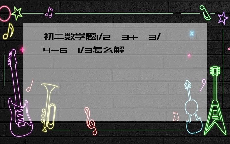 初二数学题1/2√3+√3/4-6√1/3怎么解