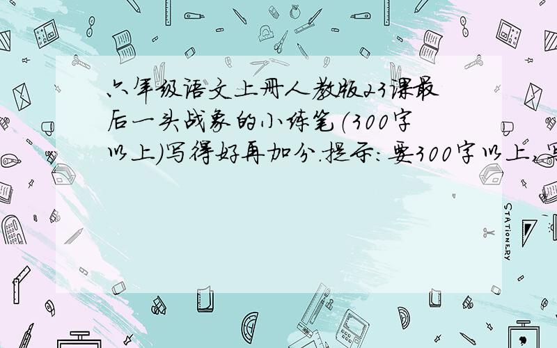 六年级语文上册人教版23课最后一头战象的小练笔（300字以上）写得好再加分.提示：要300字以上,写一个场景星期天前要的