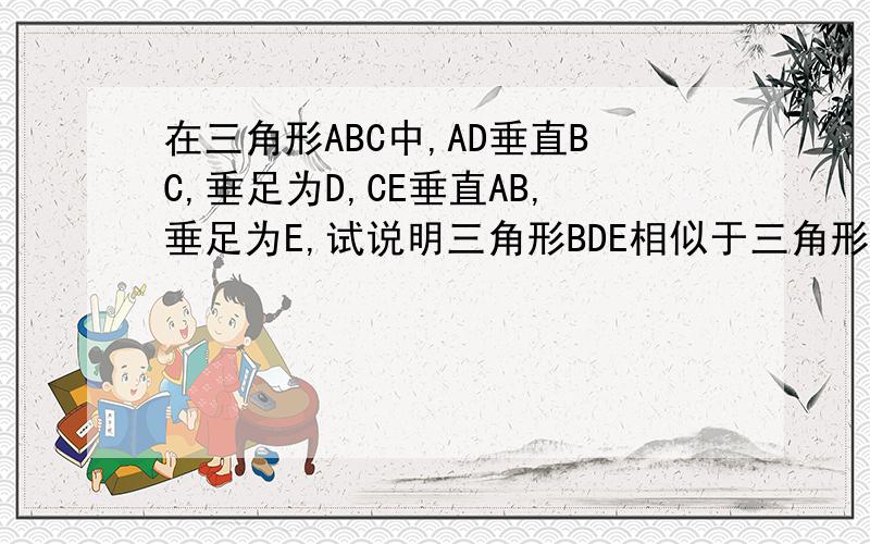 在三角形ABC中,AD垂直BC,垂足为D,CE垂直AB,垂足为E,试说明三角形BDE相似于三角形BAC快.晚了