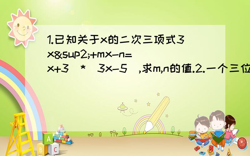 1.已知关于x的二次三项式3x²+mx-n=(x+3)*(3x-5),求m,n的值.2.一个三位数的百位数字与个位数字交换位置,新得到的数与原数的差能被99整除吗?3.分解因式①(a+b)²+(a+b)*（a-3b)②a²-4ab+4b²-1