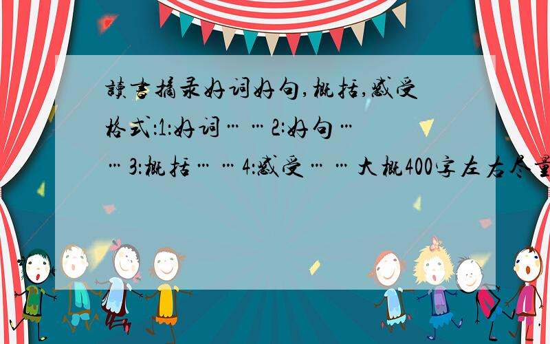 读书摘录好词好句,概括,感受格式：1：好词……2:好句……3：概括……4：感受……大概400字左右尽量多几篇.