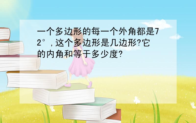 一个多边形的每一个外角都是72°,这个多边形是几边形?它的内角和等于多少度?