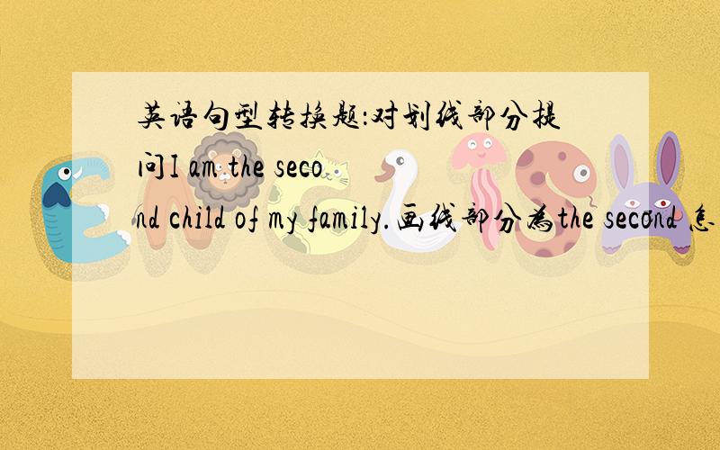 英语句型转换题：对划线部分提问I am the second child of my family.画线部分为the second 怎么提问啊,现在的题目真是越来越难了~