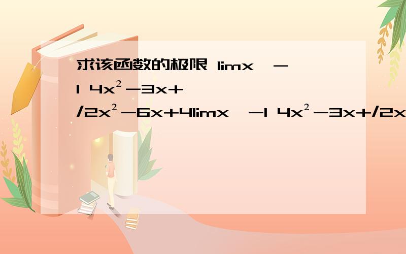 求该函数的极限 limx→-1 4x²-3x+/2x²-6x+4limx→-1 4x²-3x+/2x²-6x+4RT