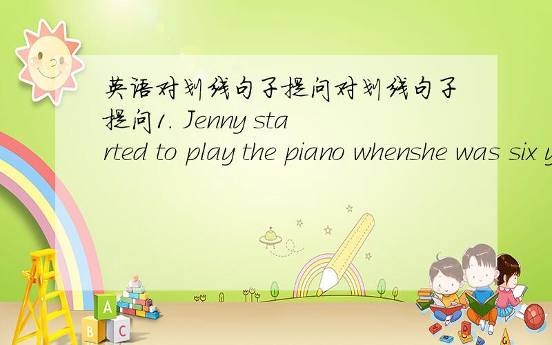 英语对划线句子提问对划线句子提问1. Jenny started to play the piano whenshe was six years old.2. Then went to Hollywood four times.