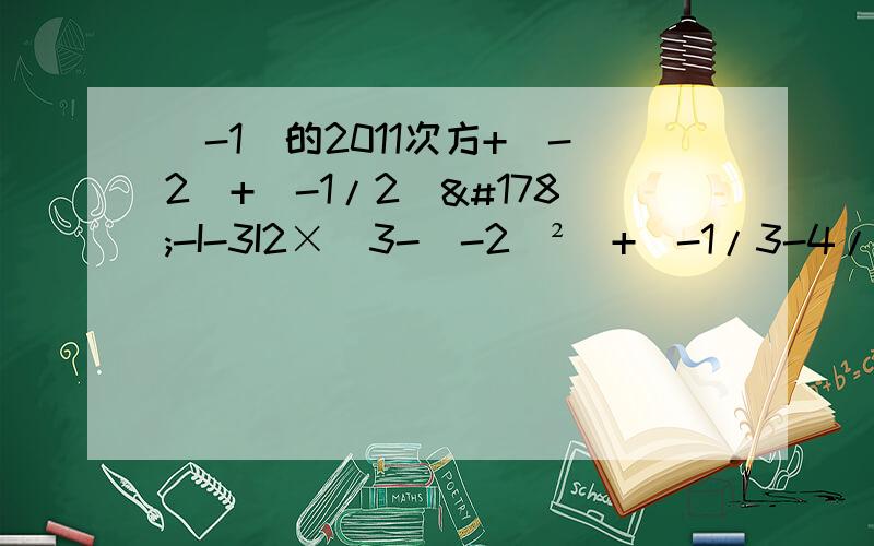 （-1）的2011次方+（-2）+（-1/2）²-I-3I2×[3-(-2)²]+(-1/3-4/15﹚÷（-3/5）先化简,再求值：1/2（-4x²+2x-1）-（x-1/2）,其中x=1/2