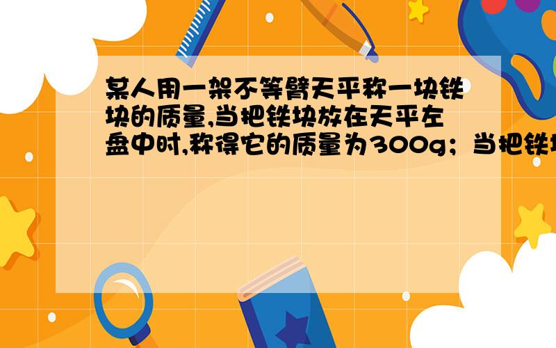 某人用一架不等臂天平称一块铁块的质量,当把铁块放在天平左盘中时,称得它的质量为300g；当把铁块放在天平右盘中时,称得它的质量为900g.求这一块铁块的质量（结果保留根号）请——过程