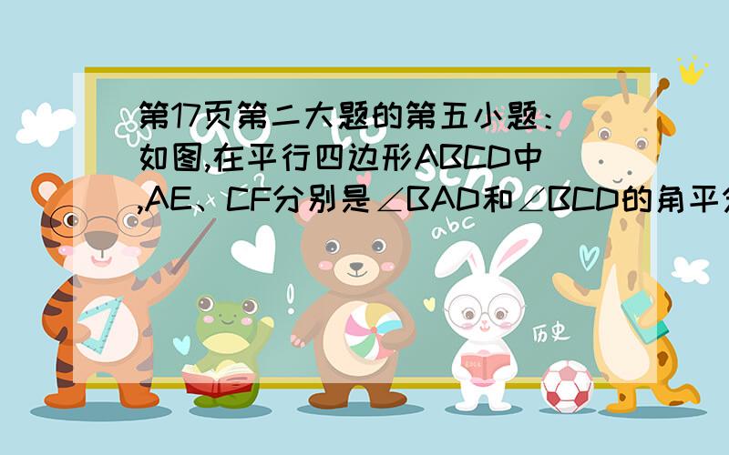 第17页第二大题的第五小题：如图,在平行四边形ABCD中,AE、CF分别是∠BAD和∠BCD的角平分线,根据现有的图形,请添加一个条件,使四边形AECF为菱形,则添加的一个条件可以是什么?（只需写出一个