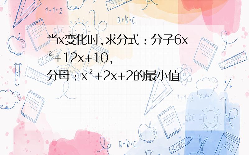 当x变化时,求分式：分子6x²+12x+10,分母：x²+2x+2的最小值