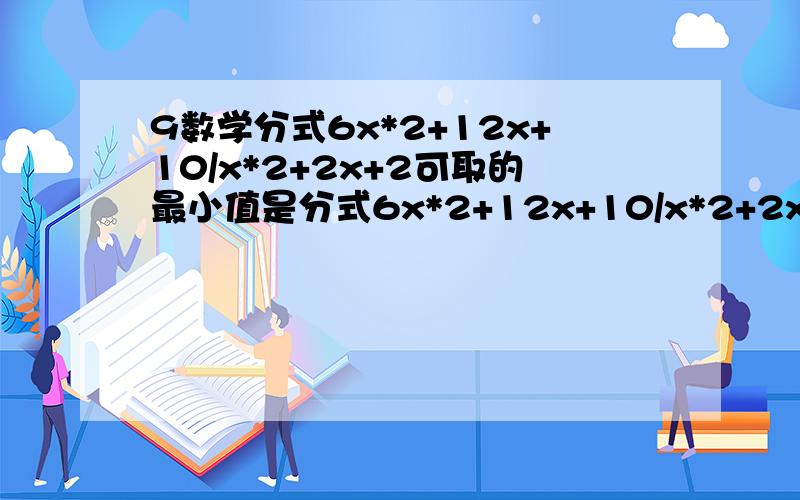 9数学分式6x*2+12x+10/x*2+2x+2可取的最小值是分式6x*2+12x+10/x*2+2x+2可取的最小值是（ ）