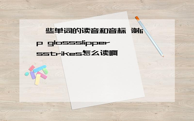 一些单词的读音和音标 谢lip glossslippersstrikes怎么读啊