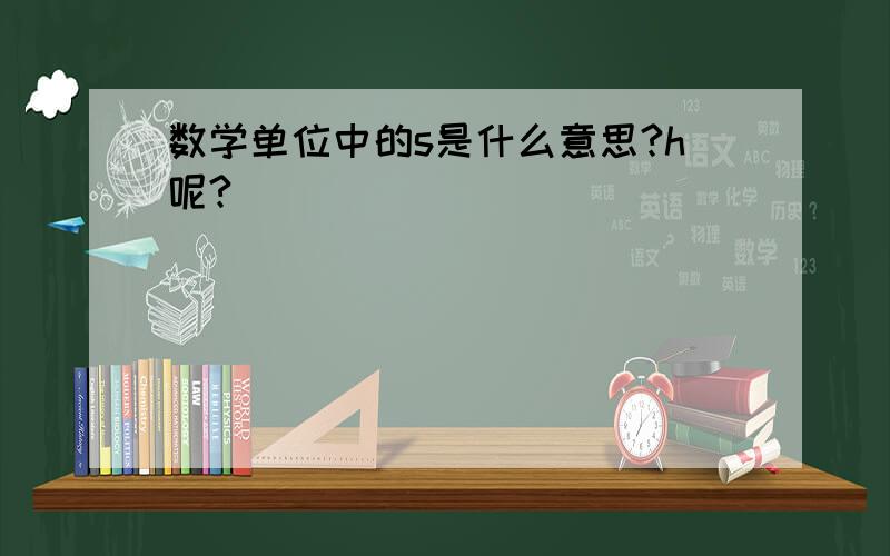 数学单位中的s是什么意思?h呢?