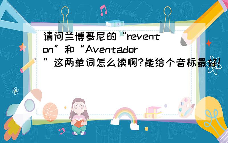 请问兰博基尼的“reventon”和“Aventador”这两单词怎么读啊?能给个音标最好!