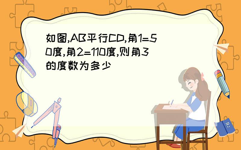 如图,AB平行CD,角1=50度,角2=110度,则角3的度数为多少