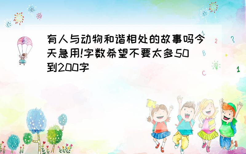 有人与动物和谐相处的故事吗今天急用!字数希望不要太多50到200字