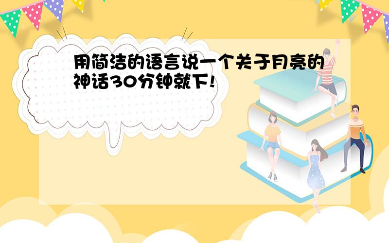 用简洁的语言说一个关于月亮的神话30分钟就下!