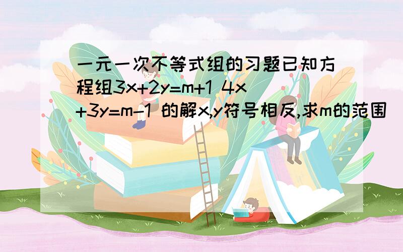 一元一次不等式组的习题已知方程组3x+2y=m+1 4x+3y=m-1 的解x,y符号相反,求m的范围