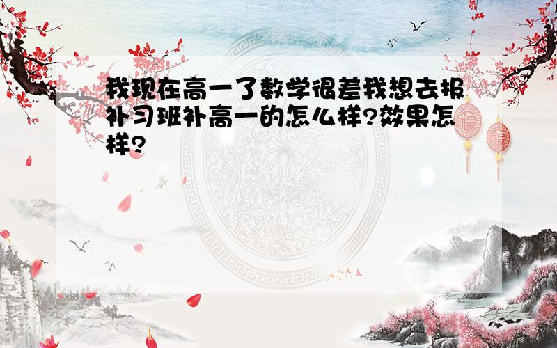 我现在高一了数学很差我想去报补习班补高一的怎么样?效果怎样?