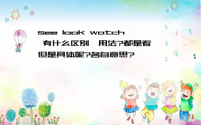 see look watch 有什么区别,用法?都是看,但是具体呢?各自意思?