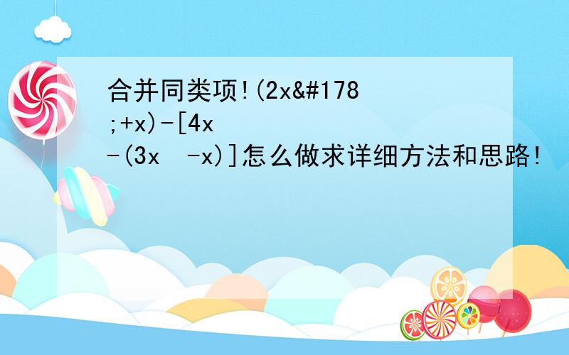 合并同类项!(2x²+x)-[4x²-(3x²-x)]怎么做求详细方法和思路!