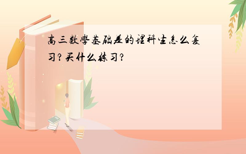 高三数学基础差的理科生怎么复习?买什么练习?