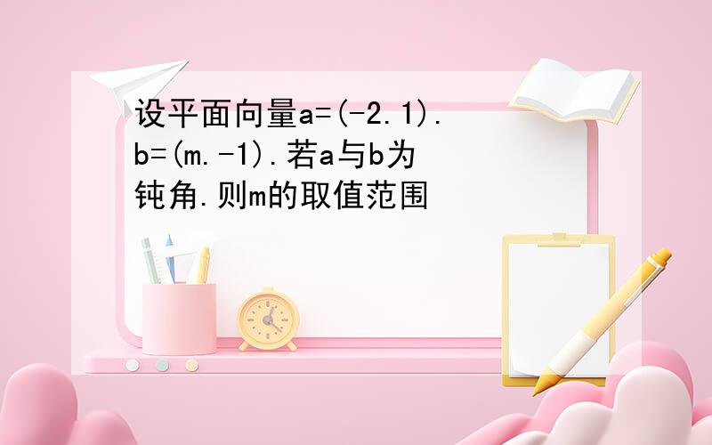 设平面向量a=(-2.1).b=(m.-1).若a与b为钝角.则m的取值范围