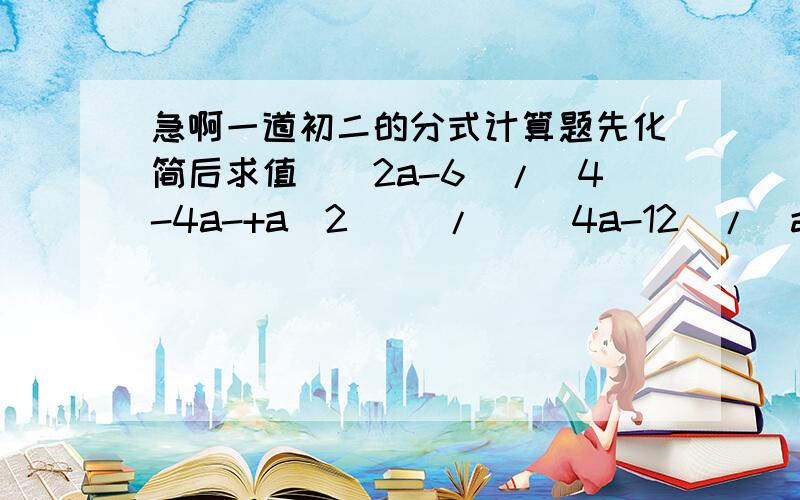 急啊一道初二的分式计算题先化简后求值[（2a-6）/（4-4a-+a^2）] / [（4a-12）/（a^2-4）],其中a=1