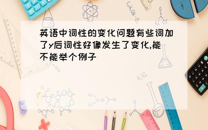 英语中词性的变化问题有些词加了y后词性好像发生了变化,能不能举个例子