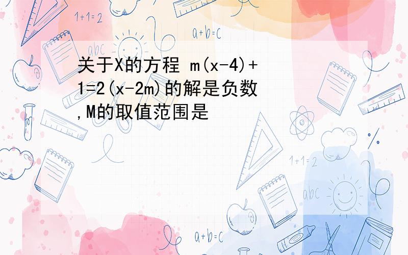 关于X的方程 m(x-4)+1=2(x-2m)的解是负数,M的取值范围是