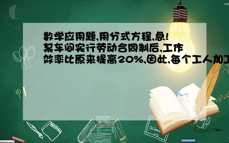 数学应用题,用分式方程,急!某车间实行劳动合同制后,工作效率比原来提高20%,因此,每个工人加工210个零件所用的时间比原来加工210个零件所用的时间少2分之1小时,求原来一个工人每小时加工