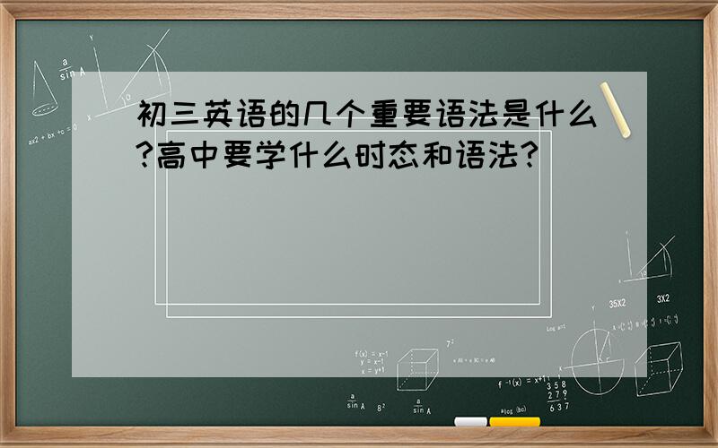 初三英语的几个重要语法是什么?高中要学什么时态和语法?