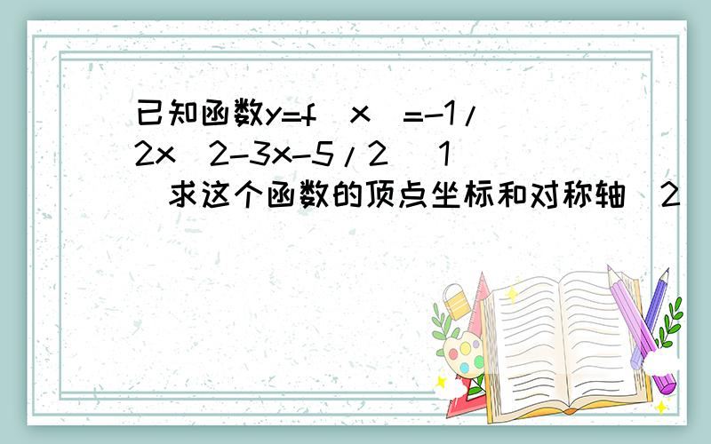 已知函数y=f(x)=-1/2x^2-3x-5/2 (1)求这个函数的顶点坐标和对称轴(2)已知f(-7/2)=15/8,不计算函数值,求f(-5/2)