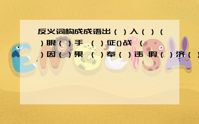 反义词构成成语出（）入（）（）眼（）手 （）征()战 （）因（）果 （）奉（）违 假（）济（） 惩（）毙（） 忆（）思（）