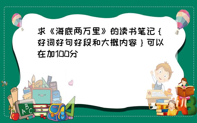 求《海底两万里》的读书笔记｛好词好句好段和大概内容｝可以在加100分