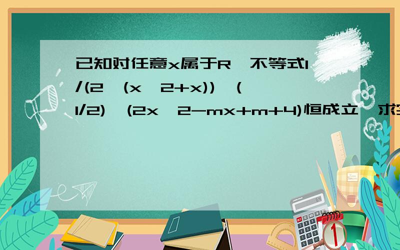 已知对任意x属于R,不等式1/(2^(x^2+x))>(1/2)^(2x^2-mx+m+4)恒成立,求实数m的取值范围