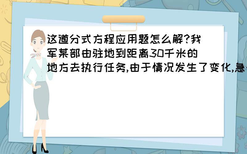 这道分式方程应用题怎么解?我军某部由驻地到距离30千米的地方去执行任务,由于情况发生了变化,急于军速度必需是原计划的1.5倍,才能按要求提前2小时到达,求急行军的速度.