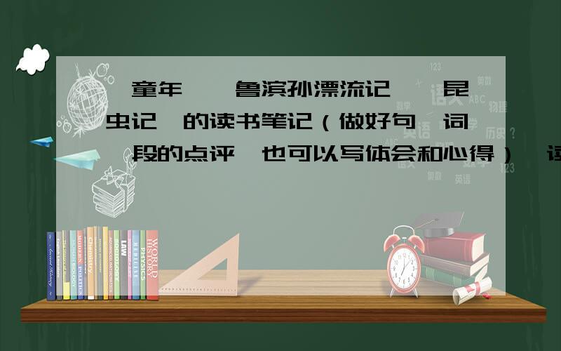 《童年》《鲁滨孙漂流记》《昆虫记》的读书笔记（做好句、词、段的点评,也可以写体会和心得）、读后感读书笔记10篇 读后感每书一篇,每篇600字读书笔记和读后感可以从内容、写法、语