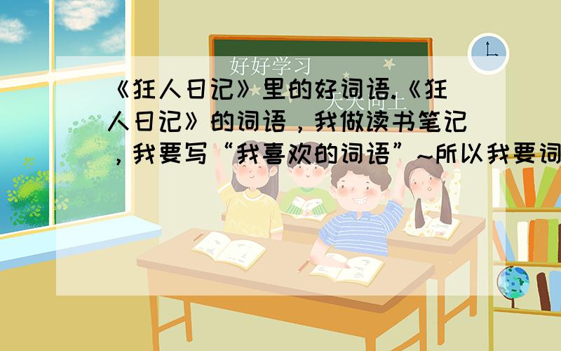 《狂人日记》里的好词语.《狂人日记》的词语，我做读书笔记，我要写“我喜欢的词语”~所以我要词语！