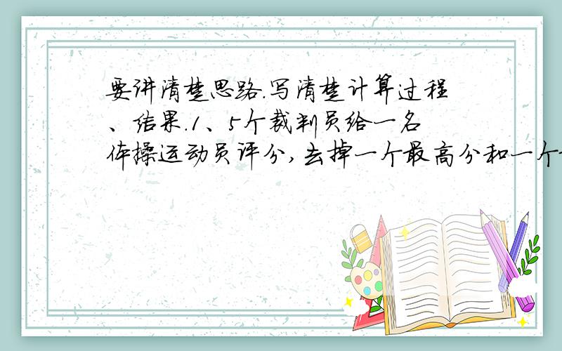 要讲清楚思路.写清楚计算过程、结果.1、5个裁判员给一名体操运动员评分,去掉一个最高分和一个最低分平均得分9.58.如果只去掉一个最高分,平均得分为9.46分,如果只去掉一个最低分,平均得