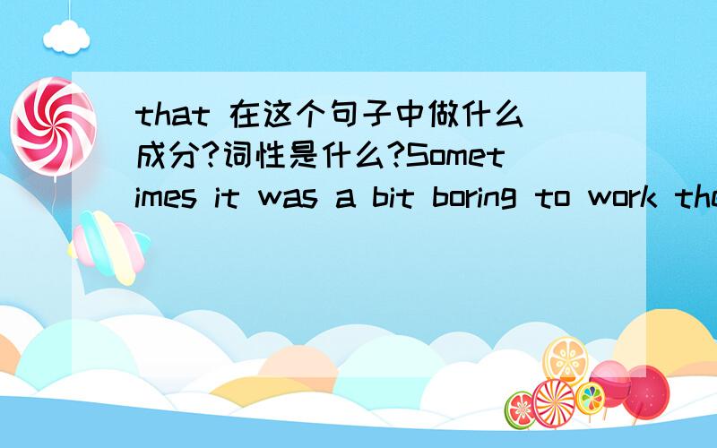 that 在这个句子中做什么成分?词性是什么?Sometimes it was a bit boring to work there because there was't always that much to do.