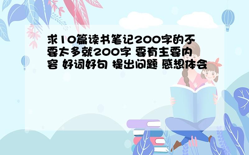 求10篇读书笔记200字的不要太多就200字 要有主要内容 好词好句 提出问题 感想体会