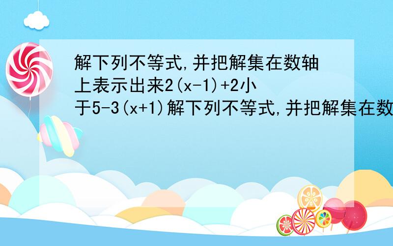 解下列不等式,并把解集在数轴上表示出来2(x-1)+2小于5-3(x+1)解下列不等式,并把解集在数轴上表示出来(1)2(x-1)+2＜5-3(x+1) （2）2分之（1+x）≤3分之（2x-1）+1