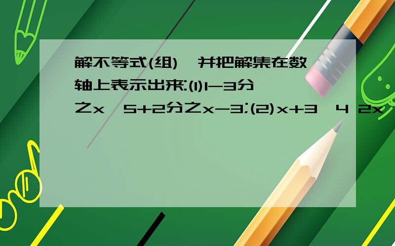 解不等式(组),并把解集在数轴上表示出来:(1)1-3分之x>5+2分之x-3;(2)x+3>4 2x