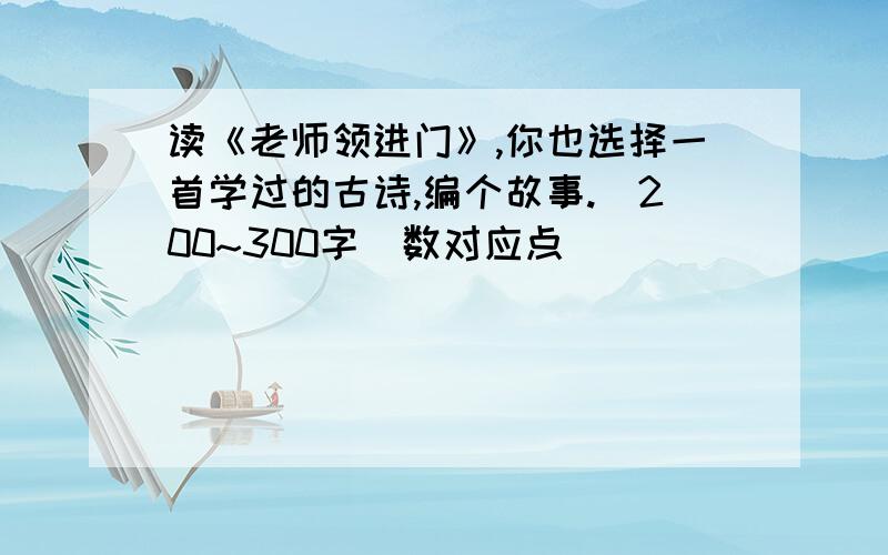 读《老师领进门》,你也选择一首学过的古诗,编个故事.（200~300字）数对应点