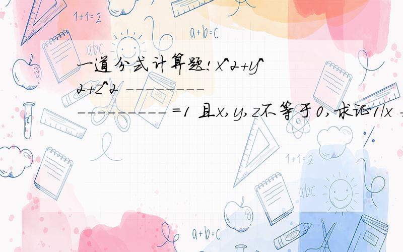 一道分式计算题!x^2+y^2+z^2 ----------------- =1 且x,y,z不等于0,求证1/x + 1/y +1/z=0 (x+y+z)^2 （分号不会打就凑合看看吧,还有我是初中生.）